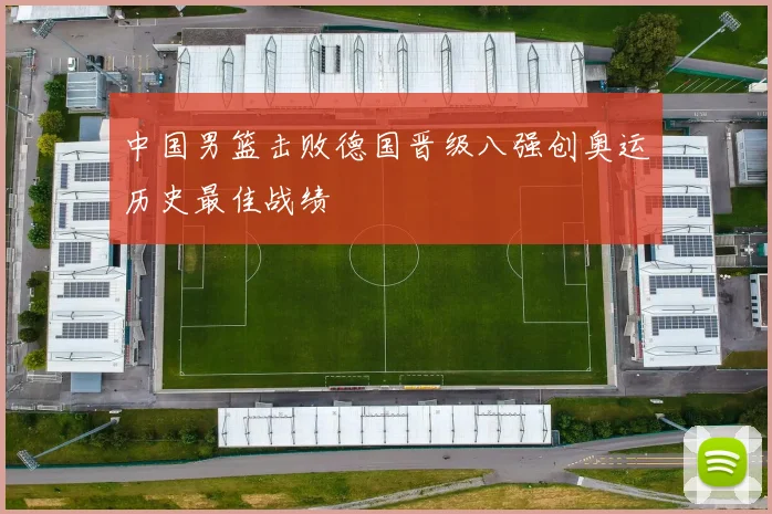 中国男篮击败德国晋级八强创奥运历史最佳战绩