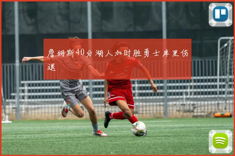 詹姆斯40分湖人加时胜勇士库里伤退