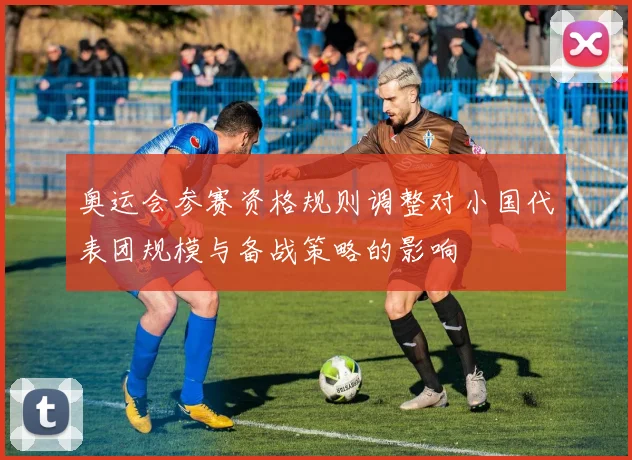 奥运会参赛资格规则调整对小国代表团规模与备战策略的影响