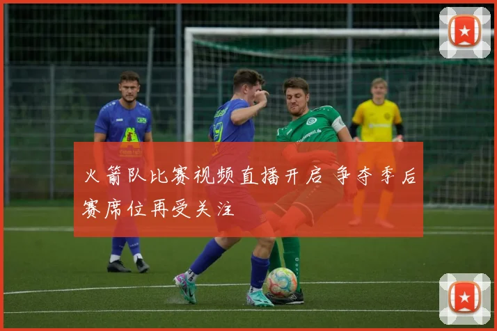 火箭队比赛视频直播开启 争夺季后赛席位再受关注