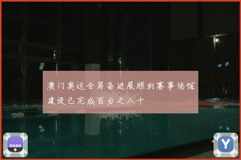 澳门奥运会筹备进展顺利赛事场馆建设已完成百分之八十