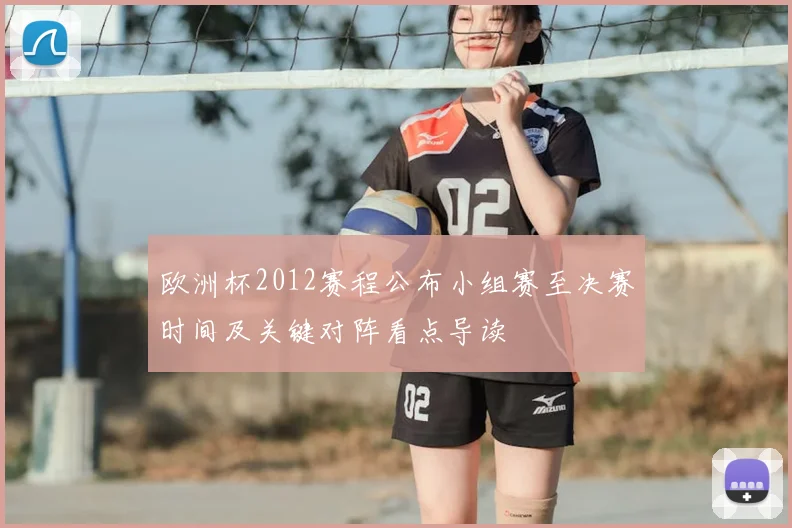 欧洲杯2012赛程公布小组赛至决赛时间及关键对阵看点导读