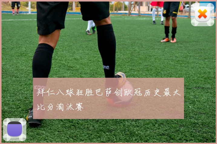 拜仁八球狂胜巴萨创欧冠历史最大比分淘汰赛