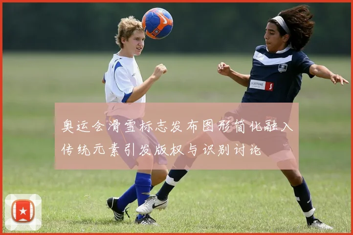 奥运会滑雪标志发布图形简化融入传统元素引发版权与识别讨论