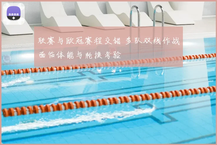 联赛与欧冠赛程交错 多队双线作战面临体能与轮换考验