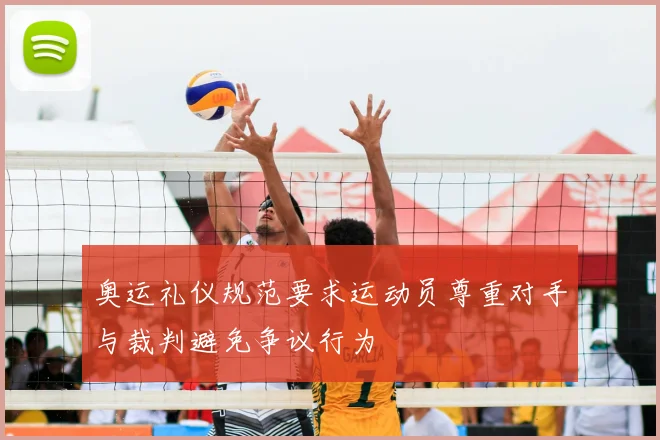 奥运礼仪规范要求运动员尊重对手与裁判避免争议行为