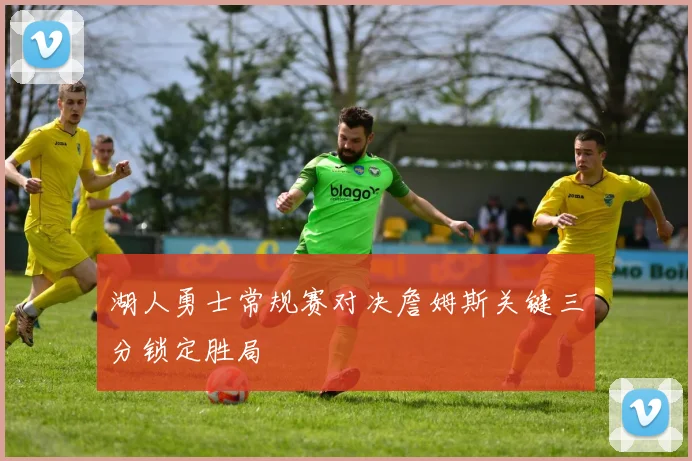 湖人勇士常规赛对决詹姆斯关键三分锁定胜局