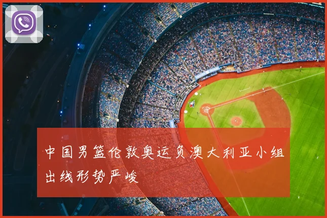 中国男篮伦敦奥运负澳大利亚小组出线形势严峻