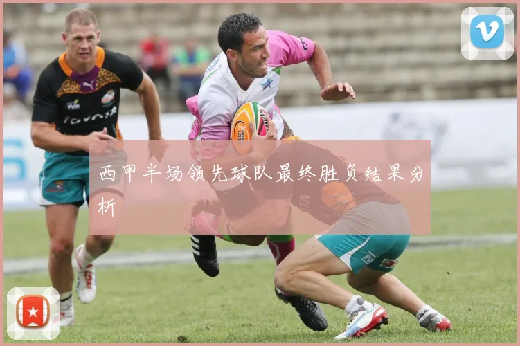 西甲半场领先球队最终胜负结果分析
