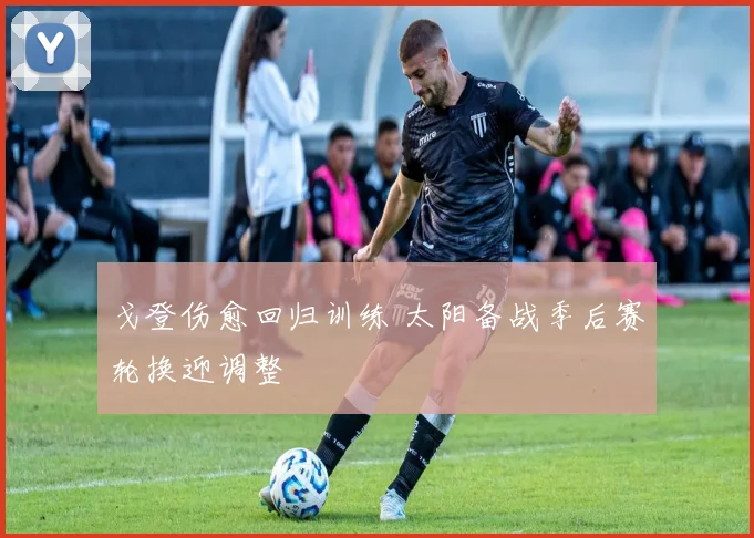 戈登伤愈回归训练 太阳备战季后赛轮换迎调整