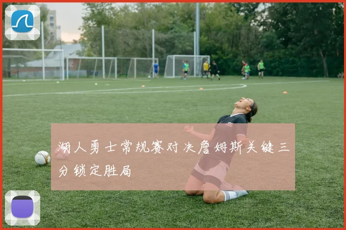 湖人勇士常规赛对决詹姆斯关键三分锁定胜局