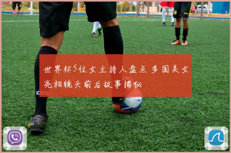 世界杯5位女主持人盘点 多国美女亮相镜头前后故事揭秘