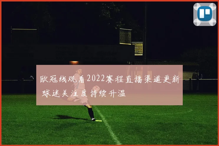 欧冠线观看2022赛程直播渠道更新 球迷关注度持续升温