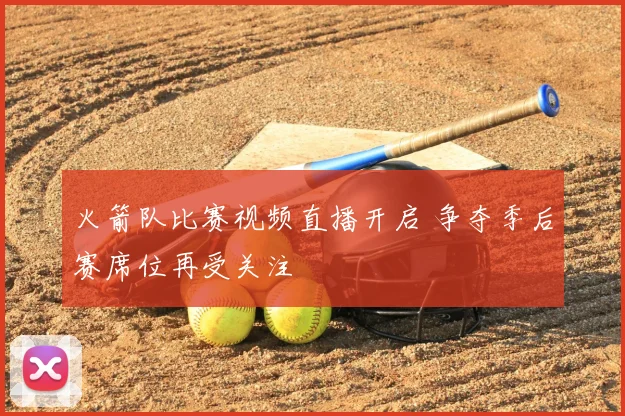 火箭队比赛视频直播开启 争夺季后赛席位再受关注