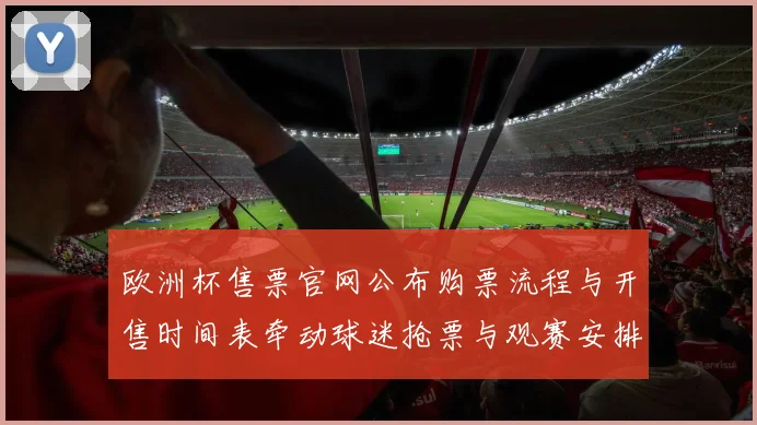 欧洲杯售票官网公布购票流程与开售时间表牵动球迷抢票与观赛安排