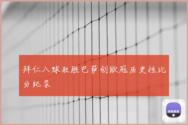 拜仁八球狂胜巴萨创欧冠历史性比分纪录